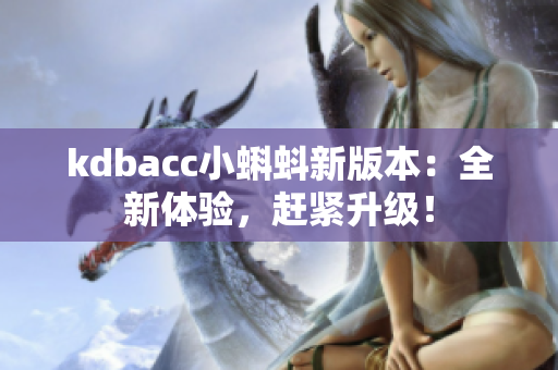 kdbacc小蝌蚪新版本：全新体验，赶紧升级！