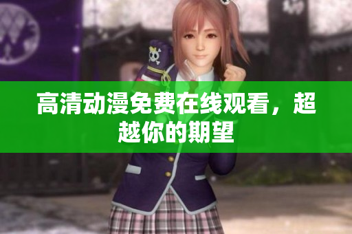 高清动漫免费在线观看，超越你的期望