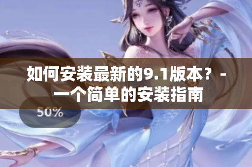如何安装最新的9.1版本？- 一个简单的安装指南
