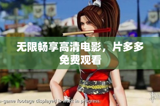 无限畅享高清电影，片多多免费观看