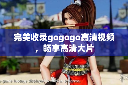 完美收录gogogo高清视频，畅享高清大片