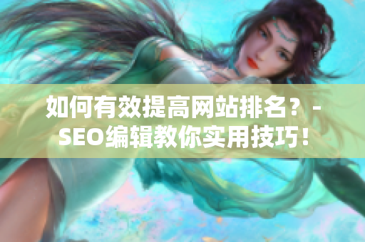 如何有效提高网站排名？-SEO编辑教你实用技巧！