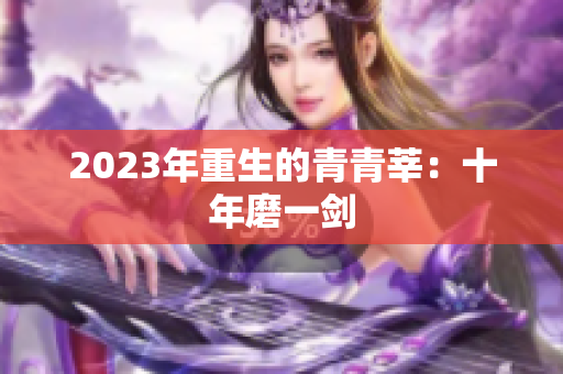 2023年重生的青青莘：十年磨一剑