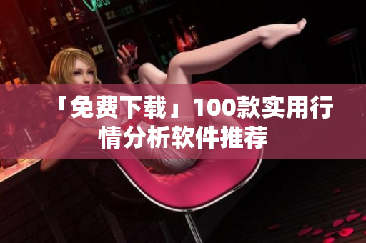 「免费下载」100款实用行情分析软件推荐