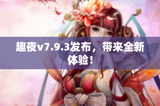 趣夜v7.9.3发布，带来全新体验！