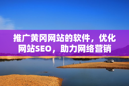 推广黄冈网站的软件，优化网站SEO，助力网络营销