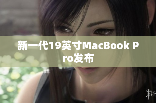 新一代19英寸MacBook Pro发布