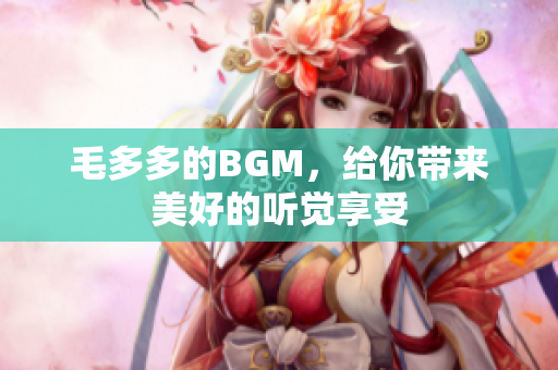 毛多多的BGM，给你带来美好的听觉享受
