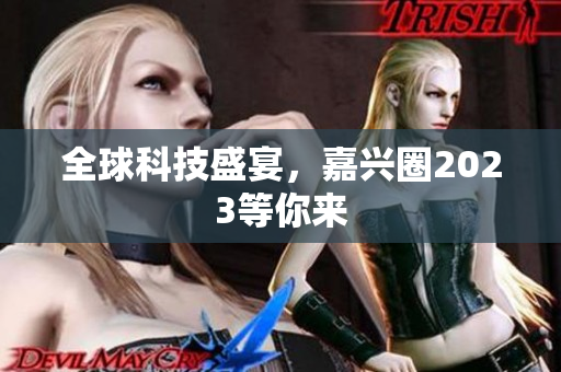 全球科技盛宴，嘉兴圈2023等你来