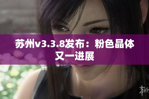 苏州v3.3.8发布：粉色晶体又一进展