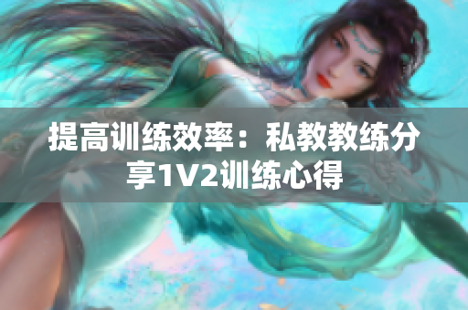 提高训练效率：私教教练分享1V2训练心得