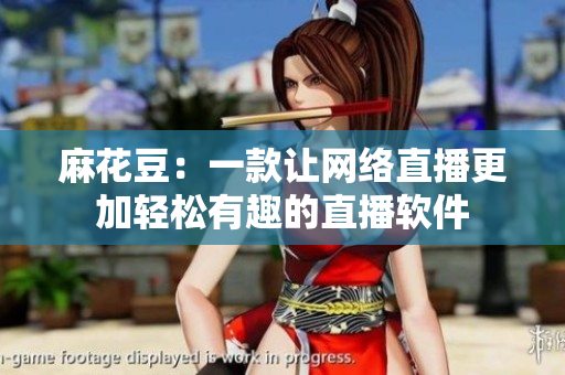 麻花豆：一款让网络直播更加轻松有趣的直播软件