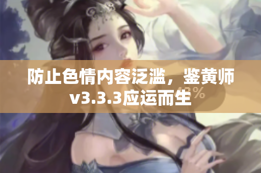 防止色情内容泛滥，鉴黄师v3.3.3应运而生