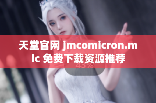 天堂官网 jmcomicron.mic 免费下载资源推荐