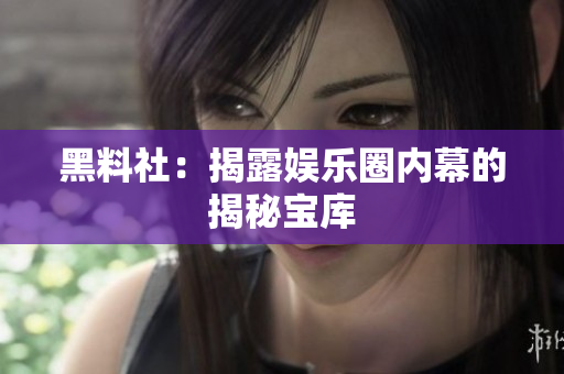 黑料社：揭露娱乐圈内幕的揭秘宝库