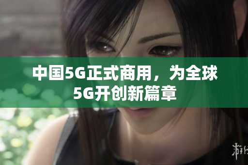 中国5G正式商用，为全球5G开创新篇章