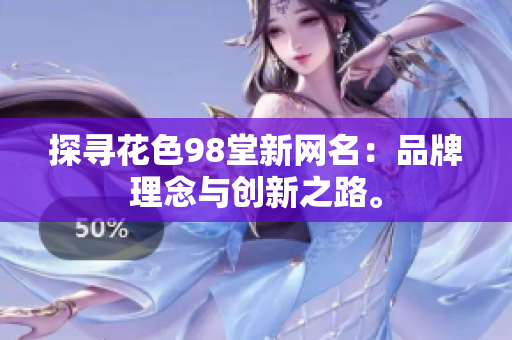 探寻花色98堂新网名：品牌理念与创新之路。