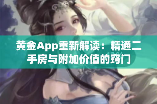 黄金App重新解读：精通二手房与附加价值的窍门