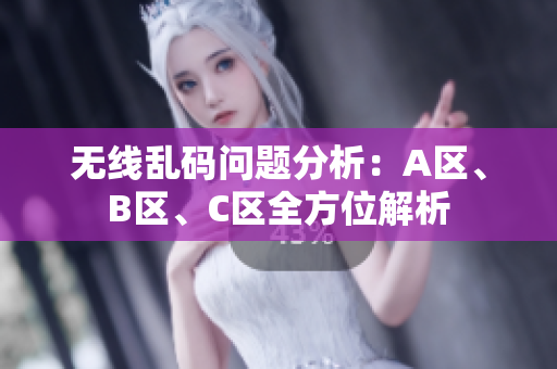 无线乱码问题分析：A区、B区、C区全方位解析