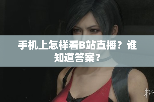 手机上怎样看B站直播？谁知道答案？