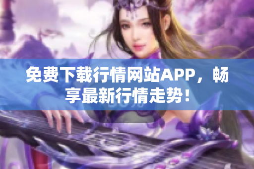 免费下载行情网站APP，畅享最新行情走势！