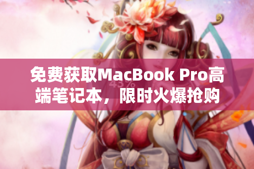 免费获取MacBook Pro高端笔记本，限时火爆抢购