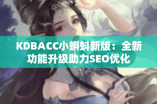 KDBACC小蝌蚪新版：全新功能升级助力SEO优化
