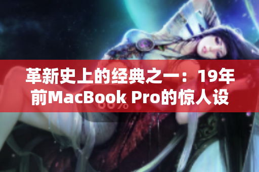 革新史上的经典之一：19年前MacBook Pro的惊人设计