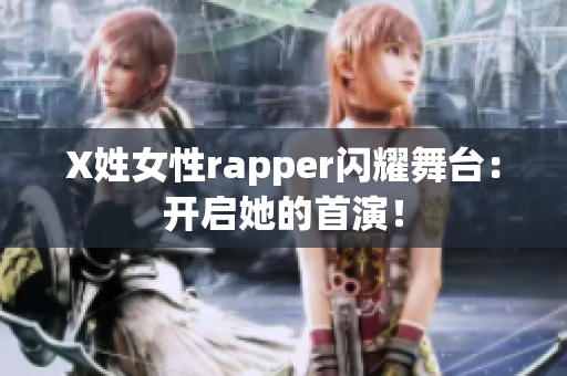 X姓女性rapper闪耀舞台：开启她的首演！