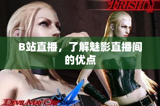 B站直播，了解魅影直播间的优点