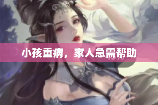小孩重病，家人急需帮助