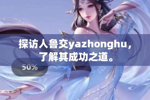 探访人鲁交yazhonghu，了解其成功之道。