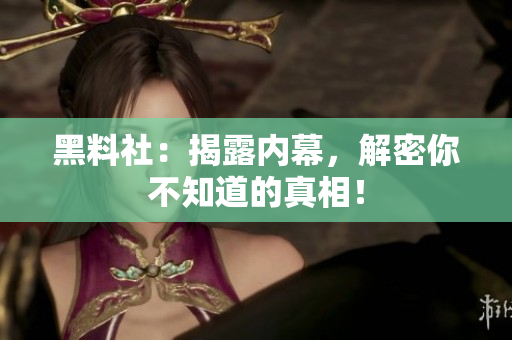 黑料社：揭露内幕，解密你不知道的真相！