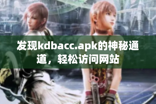 发现kdbacc.apk的神秘通道，轻松访问网站