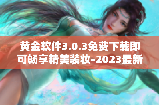 黄金软件3.0.3免费下载即可畅享精美装妆-2023最新版
