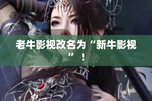 老牛影视改名为“新牛影视” ！
