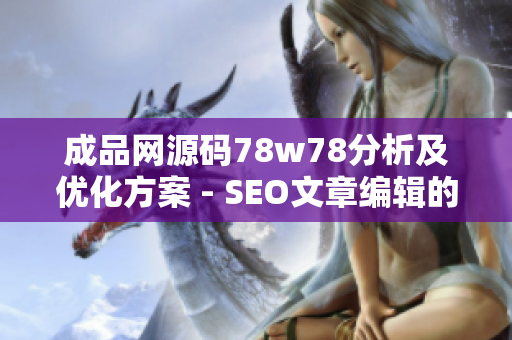 成品网源码78w78分析及优化方案 - SEO文章编辑的经验分享