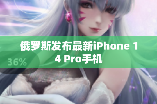 俄罗斯发布最新iPhone 14 Pro手机