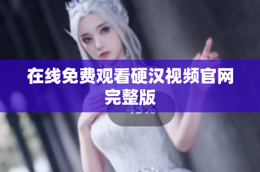 在线免费观看硬汉视频官网完整版