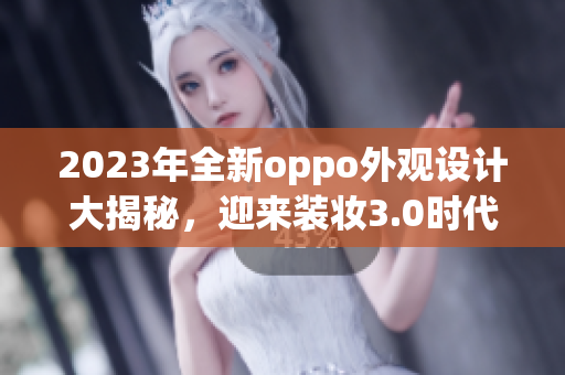 2023年全新oppo外观设计大揭秘，迎来装妆3.0时代