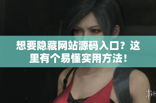 想要隐藏网站源码入口？这里有个易懂实用方法！