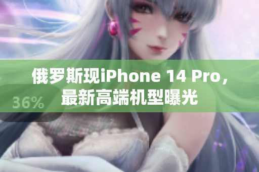 俄罗斯现iPhone 14 Pro，最新高端机型曝光