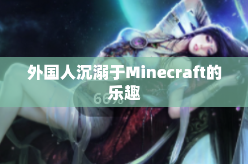 外国人沉溺于Minecraft的乐趣