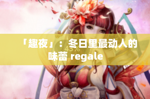 「趣夜」：冬日里最动人的味蕾 regale