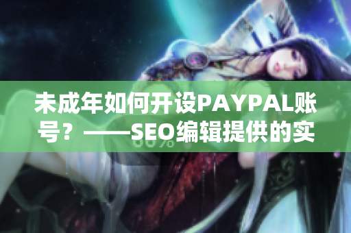 未成年如何开设PAYPAL账号？——SEO编辑提供的实用建议