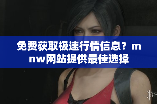 免费获取极速行情信息？mnw网站提供最佳选择