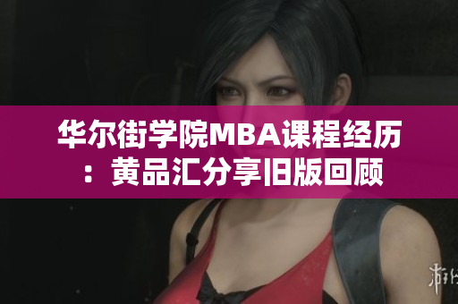 华尔街学院MBA课程经历：黄品汇分享旧版回顾