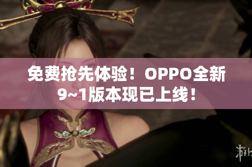免费抢先体验！OPPO全新9~1版本现已上线！