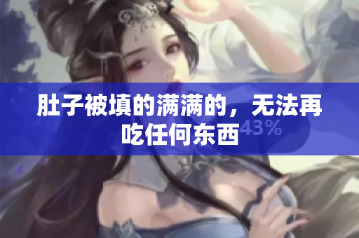 肚子被填的满满的，无法再吃任何东西