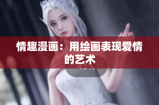 情趣漫画：用绘画表现爱情的艺术